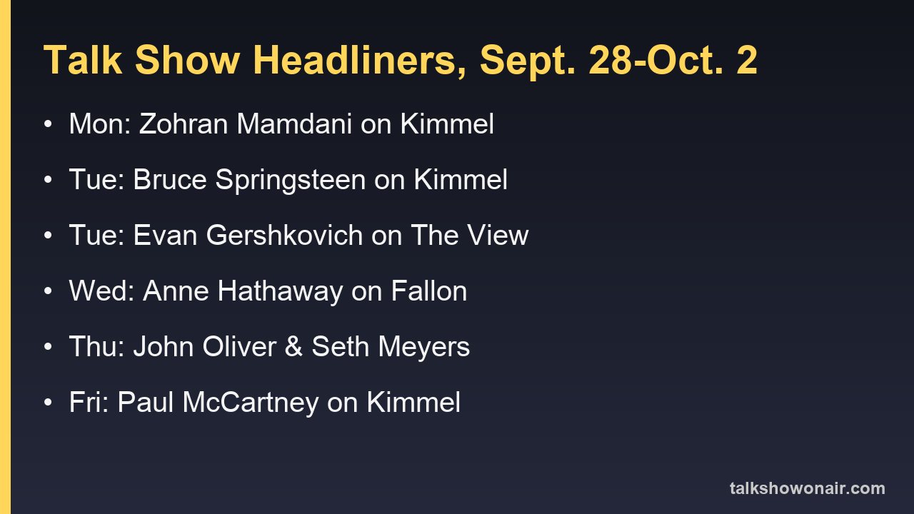 Sept. 28 to Oct. 2 talk show headliners: Zohran Mamdani, Bruce Springsteen, Evan Gershkovich, Anne Hathaway, John Oliver and Seth Meyers, Paul McCartney